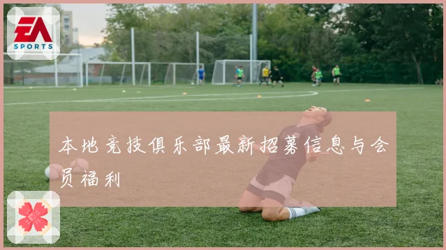 本地竞技俱乐部最新招募信息与会员福利