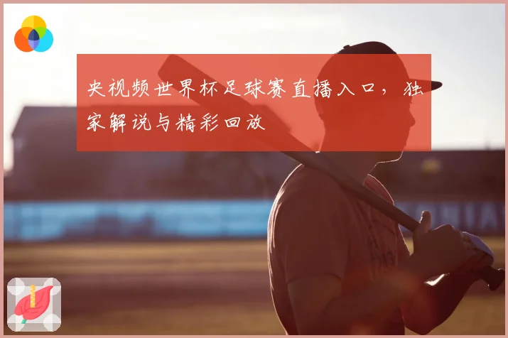 央视频世界杯足球赛直播入口，独家解说与精彩回放