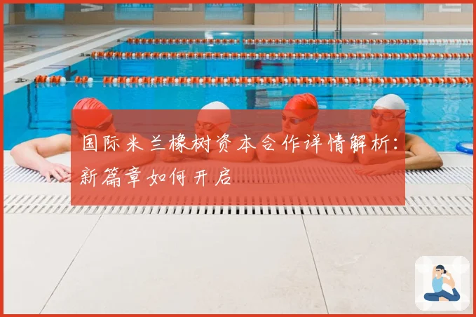 国际米兰橡树资本合作详情解析：新篇章如何开启