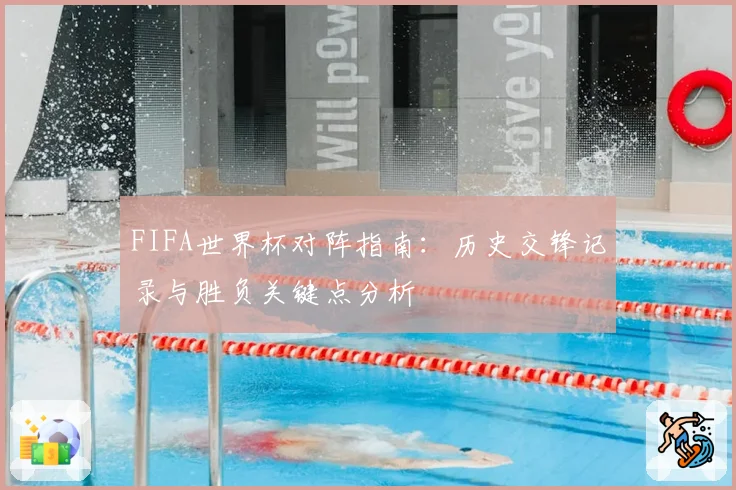 FIFA世界杯对阵指南：历史交锋记录与胜负关键点分析